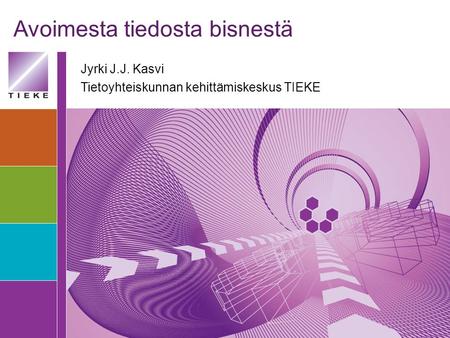 Avoimesta tiedosta bisnestä Jyrki J.J. Kasvi Tietoyhteiskunnan kehittämiskeskus TIEKE.