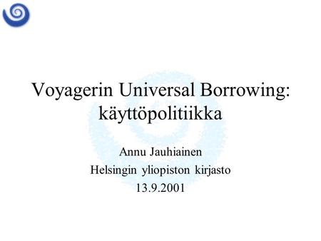 Voyagerin Universal Borrowing: käyttöpolitiikka Annu Jauhiainen Helsingin yliopiston kirjasto 13.9.2001.