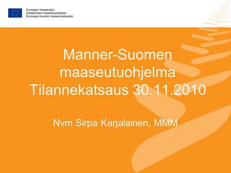 Manner-Suomen maaseutuohjelma Tilannekatsaus 30.11.2010 Nvm Sirpa Karjalainen, MMM.