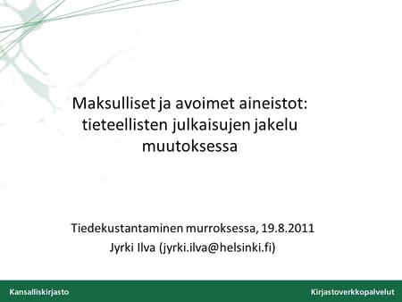 Maksulliset ja avoimet aineistot: tieteellisten julkaisujen jakelu muutoksessa Tiedekustantaminen murroksessa, 19.8.2011 Jyrki Ilva