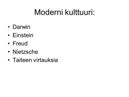 Moderni kulttuuri: Darwin Einstein Freud Nietzsche Taiteen virtauksia.