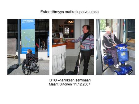 Esteettömyys matkailupalveluissa ISTO –hankkeen seminaari Maarit Siitonen 11.12.2007.