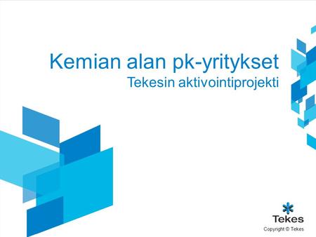 Copyright © Tekes Kemian alan pk-yritykset Tekesin aktivointiprojekti.