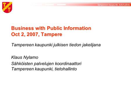 ©Tampereen kaupunki Tampereen kaupunki, tietohallinto Business with Public Information Oct 2, 2007, Tampere Tampereen kaupunki julkisen tiedon jakelijana.
