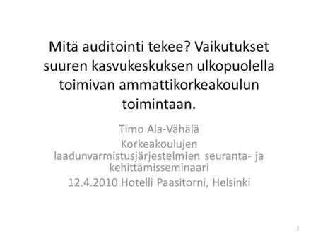 Mitä auditointi tekee? Vaikutukset suuren kasvukeskuksen ulkopuolella toimivan ammattikorkeakoulun toimintaan. Timo Ala-Vähälä Korkeakoulujen laadunvarmistusjärjestelmien.