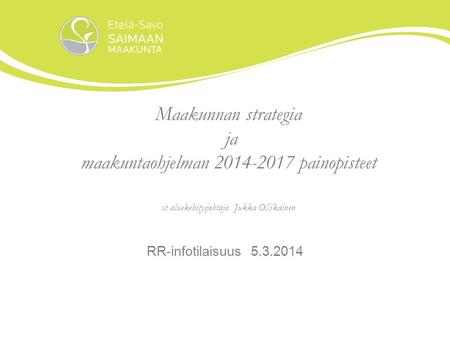 Maakunnan strategia ja maakuntaohjelman 2014-2017 painopisteet vt aluekehitysjohtaja Jukka Ollikainen RR-infotilaisuus 5.3.2014.