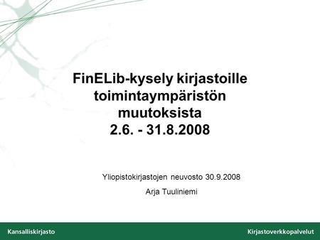 FinELib-kysely kirjastoille toimintaympäristön muutoksista 2.6. - 31.8.2008 Yliopistokirjastojen neuvosto 30.9.2008 Arja Tuuliniemi.