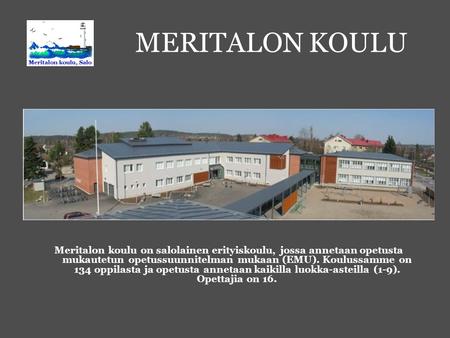 MERITALON KOULU Meritalon koulu on salolainen erityiskoulu, jossa annetaan opetusta mukautetun opetussuunnitelman mukaan (EMU). Koulussamme on 134 oppilasta.