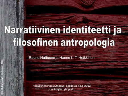 © R. Huttunen & H. Heikkinen 2003 Rauno Huttunen ja Hannu L. T. Heikkinen Filosofinen ihmistutkimus -kollokvio 14.5.2003 Jyväskylän yliopisto.