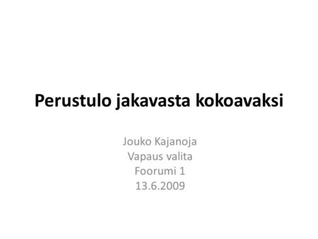 Perustulo jakavasta kokoavaksi Jouko Kajanoja Vapaus valita Foorumi 1 13.6.2009.