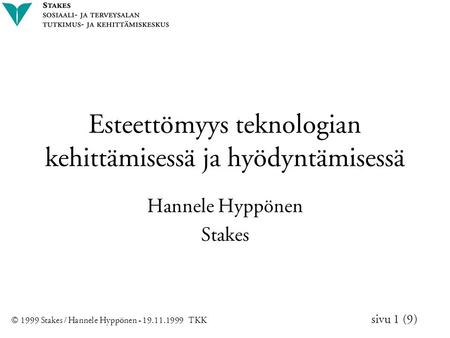 © 1999 Stakes / Hannele Hyppönen - 19.11.1999 TKK sivu 1 (9) Esteettömyys teknologian kehittämisessä ja hyödyntämisessä Hannele Hyppönen Stakes.