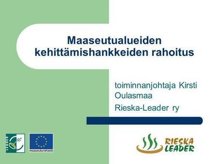 Maaseutualueiden kehittämishankkeiden rahoitus toiminnanjohtaja Kirsti Oulasmaa Rieska-Leader ry.