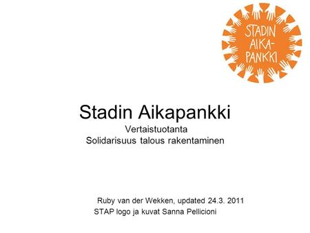 Stadin Aikapankki Vertaistuotanta Solidarisuus talous rakentaminen Ruby van der Wekken, updated 24.3. 2011 STAP logo ja kuvat Sanna Pellicioni.