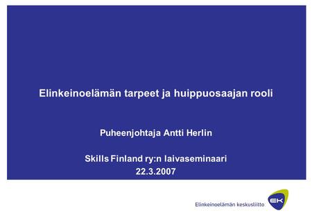 Elinkeinoelämän tarpeet ja huippuosaajan rooli Puheenjohtaja Antti Herlin Skills Finland ry:n laivaseminaari 22.3.2007.
