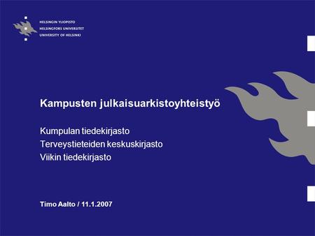 Kampusten julkaisuarkistoyhteistyö Kumpulan tiedekirjasto Terveystieteiden keskuskirjasto Viikin tiedekirjasto Timo Aalto / 11.1.2007.
