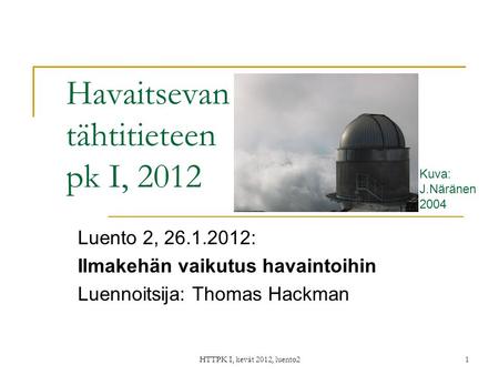 HTTPK I, kevät 2012, luento21 Havaitsevan tähtitieteen pk I, 2012 Luento 2, 26.1.2012: Ilmakehän vaikutus havaintoihin Luennoitsija: Thomas Hackman Kuva:
