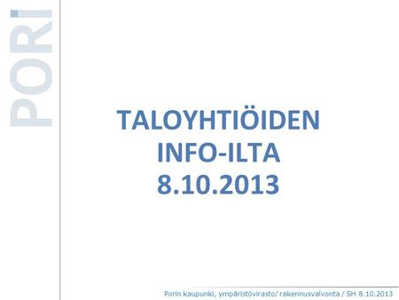 TALOYHTIÖIDEN INFO-ILTA 8.10.2013 Porin kaupunki, ympäristövirasto/ rakennusvalvonta / SH 8.10.2013.