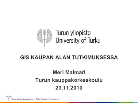 Turun kauppakorkeakoulu  Turku School of Economics GIS KAUPAN ALAN TUTKIMUKSESSA Meri Malmari Turun kauppakorkeakoulu 23.11.2010.