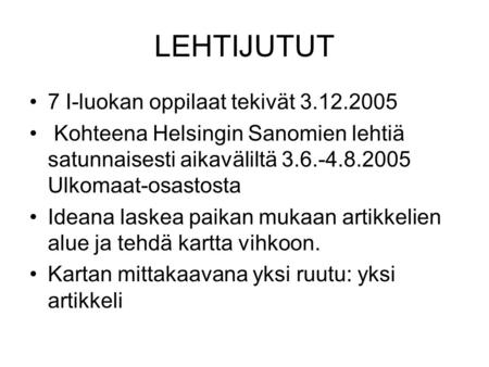 LEHTIJUTUT •7 I-luokan oppilaat tekivät 3.12.2005 • Kohteena Helsingin Sanomien lehtiä satunnaisesti aikaväliltä 3.6.-4.8.2005 Ulkomaat-osastosta •Ideana.