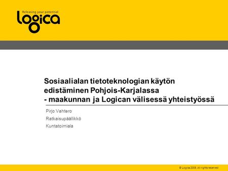 © Logica 2008. All rights reserved Sosiaalialan tietoteknologian käytön edistäminen Pohjois-Karjalassa - maakunnan ja Logican välisessä yhteistyössä Pirjo.