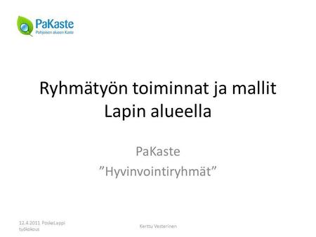 Ryhmätyön toiminnat ja mallit Lapin alueella PaKaste ”Hyvinvointiryhmät” 12.4.2011 PoskeLappi työkokous Kerttu Vesterinen.