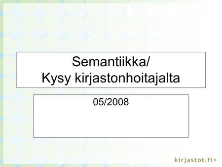 Semantiikka/ Kysy kirjastonhoitajalta 05/2008. Semanttinen vastausliittymä Prototyyppi Opas luotiin FinnOnto-projektin osana (2006). Opas sisälsi vastaajan.
