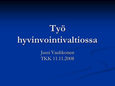 Työ hyvinvointivaltiossa Jussi Vauhkonen TKK 11.11.2008.