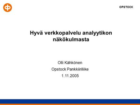 OPSTOCK Hyvä verkkopalvelu analyytikon näkökulmasta Olli Kähkönen Opstock Pankkiiriliike 1.11.2005.