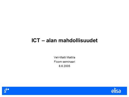 ICT – alan mahdollisuudet Veli-Matti Mattila Ficom seminaari 8.6.2005.