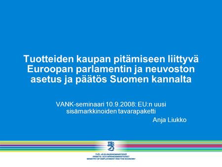 Tuotteiden kaupan pitämiseen liittyvä Euroopan parlamentin ja neuvoston asetus ja päätös Suomen kannalta VANK-seminaari 10.9.2008: EU:n uusi sisämarkkinoiden.