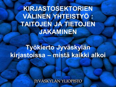 KIRJASTOSEKTORIEN VÄLINEN YHTEISTYÖ : TAITOJEN JA TIETOJEN JAKAMINEN Työkierto Jyväskylän kirjastoissa – mistä kaikki alkoi.