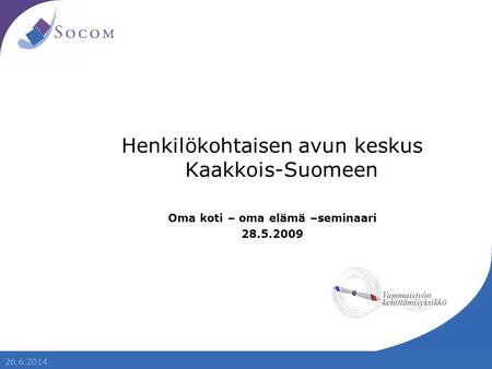 26.6.2014 Henkilökohtaisen avun keskus Kaakkois-Suomeen Oma koti – oma elämä –seminaari 28.5.2009.