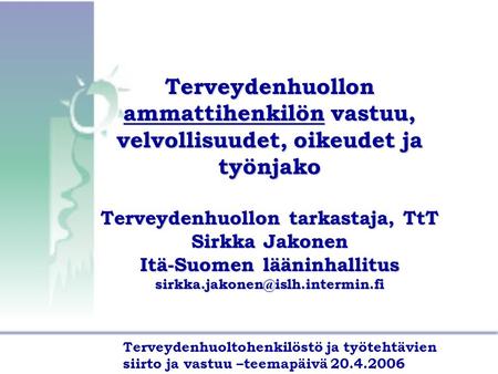 Terveydenhuollon ammattihenkilön vastuu, velvollisuudet, oikeudet ja työnjako Terveydenhuollon tarkastaja, TtT Sirkka Jakonen Itä-Suomen lääninhallitus.