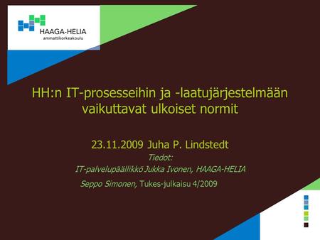 HH:n IT-prosesseihin ja -laatujärjestelmään vaikuttavat ulkoiset normit 23.11.2009 Juha P. Lindstedt Tiedot: IT-palvelupäällikkö Jukka Ivonen, HAAGA-HELIA.