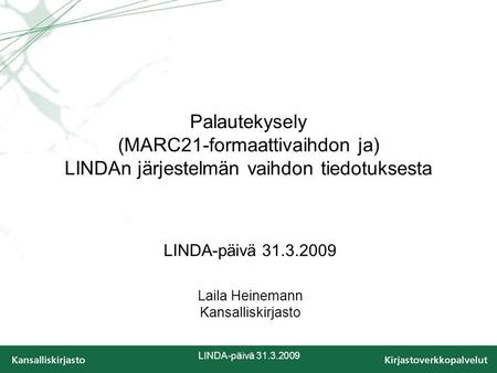 LINDA-päivä 31.3.2009 Palautekysely (MARC21-formaattivaihdon ja) LINDAn järjestelmän vaihdon tiedotuksesta LINDA-päivä 31.3.2009 Laila Heinemann Kansalliskirjasto.