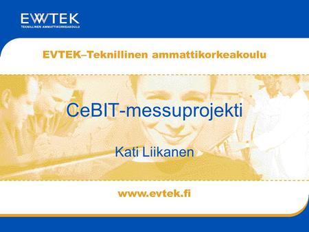 Www.evtek.fi EVTEK–Teknillinen ammattikorkeakoulu CeBIT-messuprojekti Kati Liikanen.