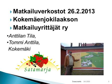  Matkailuverkostot 26.2.2013  Kokemäenjokilaakson  Matkailuyrittäjät ry 24.1.2013Tommi Anttila1 •Anttilan Tila, •Tommi Anttila, Kokemäki.