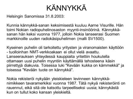 KÄNNYKKÄ Helsingin Sanomissa 31.8.2003: Kunnia kännykkä-sanan keksimisestä kuuluu Aarne Visurille. Hän toimi Nokian radiopuhelinosaston myynti-insinöörinä.