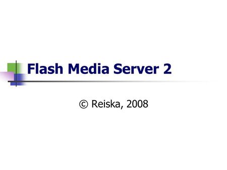 Flash Media Server 2 © Reiska, 2008. Flash Media Server 2  Macromedia Flash Media Server 2 on ehkä yleisimmin käytetty kaupallinen virtauspalvelin (Streaming.