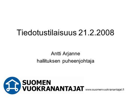 Tiedotustilaisuus 21.2.2008 Antti Arjanne hallituksen puheenjohtaja www.suomenvuokranantajat.fi.