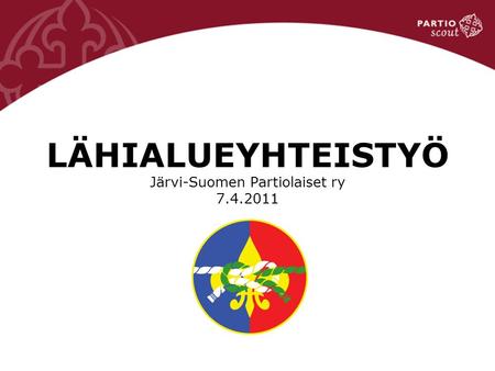 LÄHIALUEYHTEISTYÖ Järvi-Suomen Partiolaiset ry 7.4.2011.