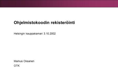 Ohjelmistokoodin rekisteröinti Helsingin kauppakamari 3.10.2002 Markus Oksanen OTK.