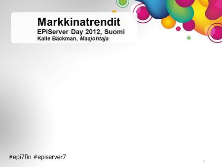# epi7fin #episerver7 1 Markkinatrendit EPiServer Day 2012, Suomi Kalle Bäckman, Maajohtaja.