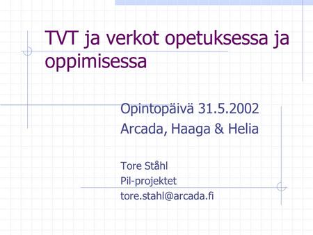 TVT ja verkot opetuksessa ja oppimisessa Opintopäivä 31.5.2002 Arcada, Haaga & Helia Tore Ståhl Pil-projektet