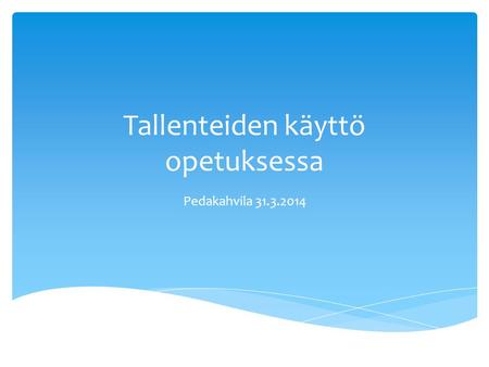 Tallenteiden käyttö opetuksessa Pedakahvila 31.3.2014.