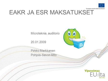 EAKR JA ESR MAKSATUKSET Microteknia, auditorio 20.01.2009 Pirkko Markkanen Pohjois-Savon liitto.