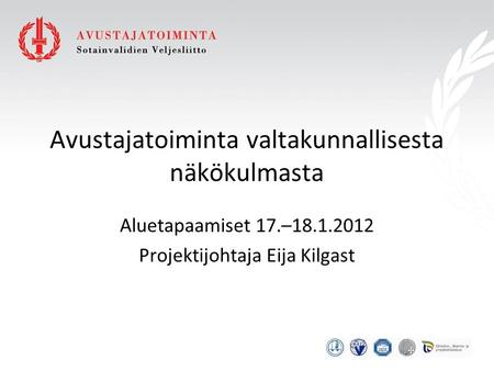 Avustajatoiminta valtakunnallisesta näkökulmasta Aluetapaamiset 17.–18.1.2012 Projektijohtaja Eija Kilgast.