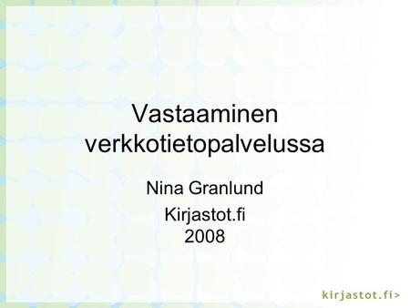 Vastaaminen verkkotietopalvelussa Nina Granlund Kirjastot.fi 2008.