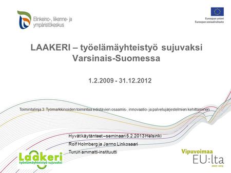 LAAKERI – työelämäyhteistyö sujuvaksi Varsinais-Suomessa 1.2.2009 - 31.12.2012 Toimintalinja 3: Työmarkkinoiden toimintaa edistävien osaamis-, innovaatio-