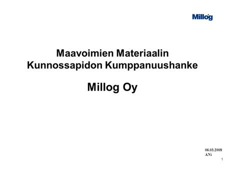 06.03.2008 ANi 1 Maavoimien Materiaalin Kunnossapidon Kumppanuushanke Millog Oy.